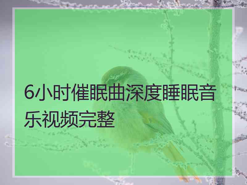 6小时催眠曲深度睡眠音乐视频完整