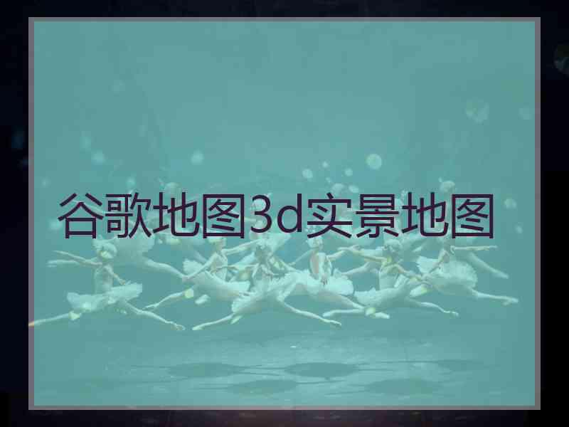 谷歌地图3d实景地图