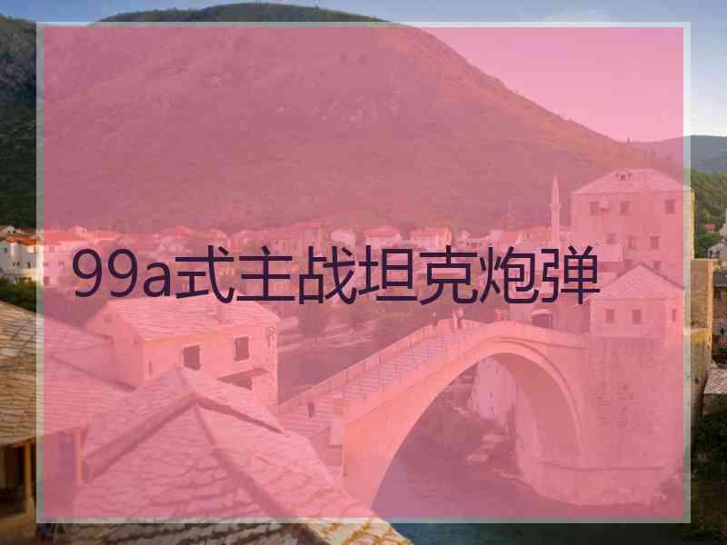 99a式主战坦克炮弹