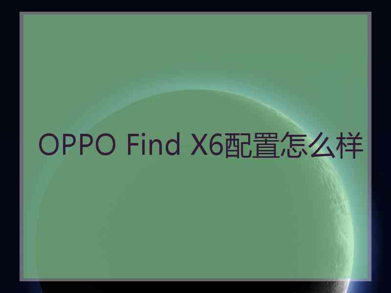 OPPO Find X6配置怎么样