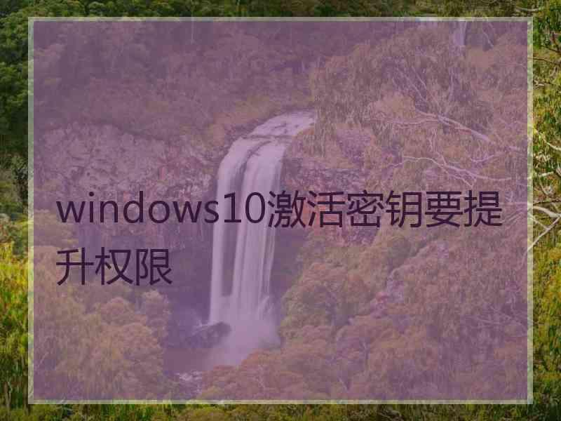 windows10激活密钥要提升权限