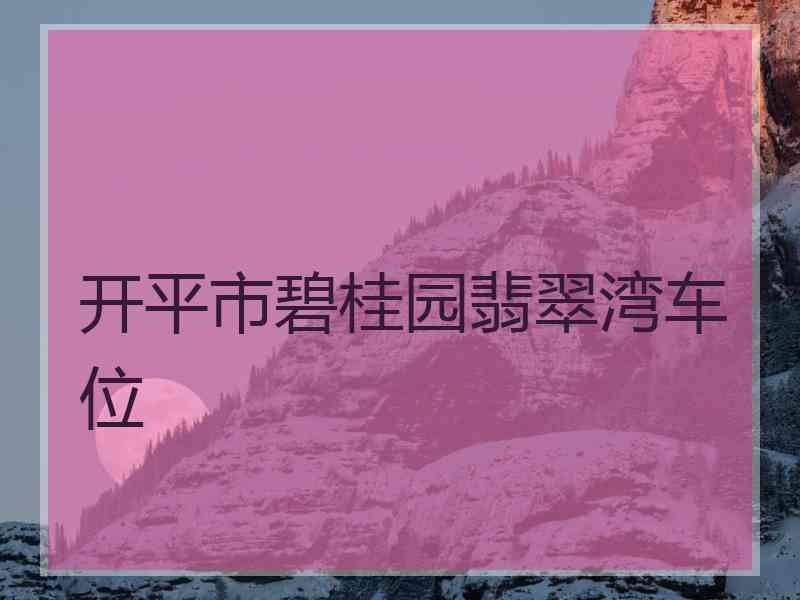 开平市碧桂园翡翠湾车位