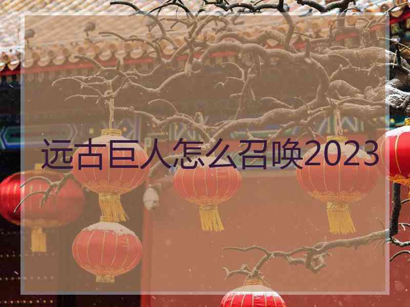 远古巨人怎么召唤2023