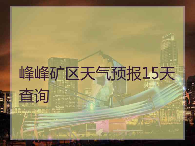 峰峰矿区天气预报15天查询
