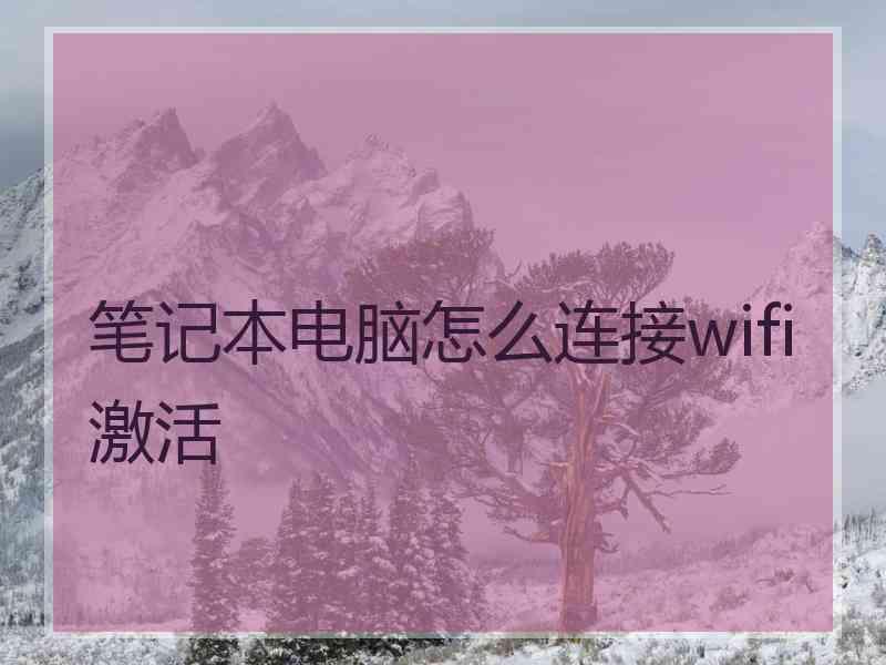 笔记本电脑怎么连接wifi激活