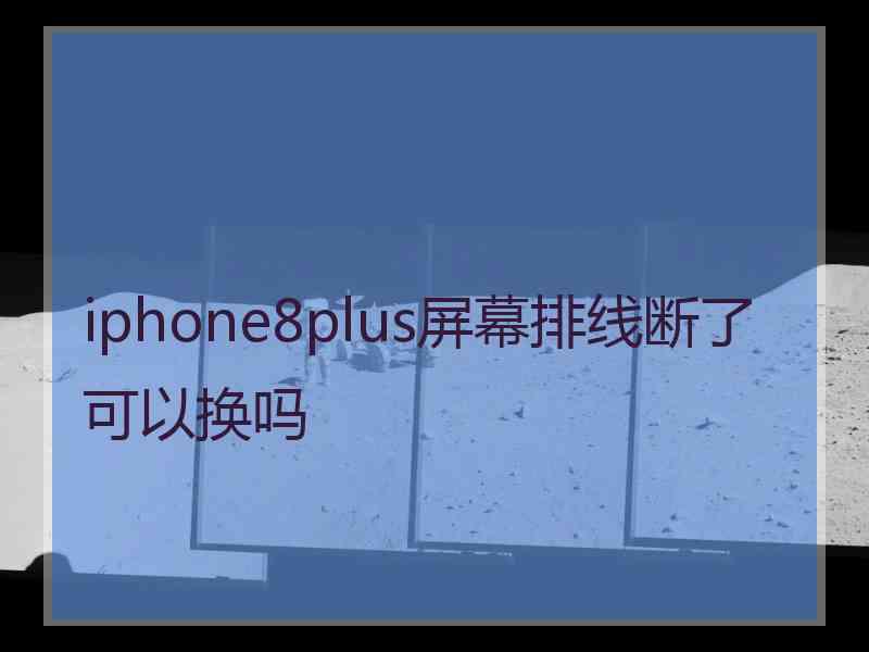 iphone8plus屏幕排线断了可以换吗