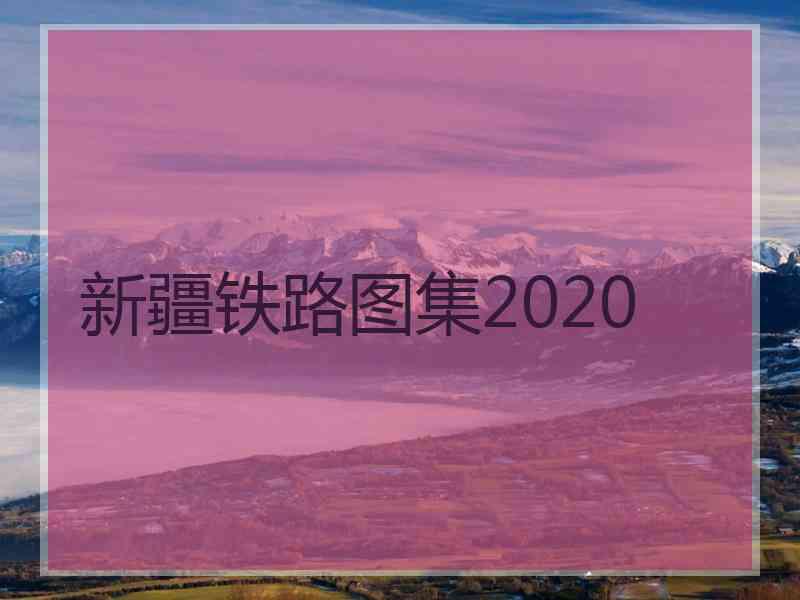 新疆铁路图集2020