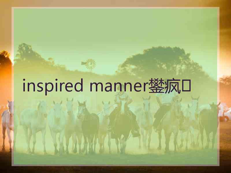 inspired manner鐢疯