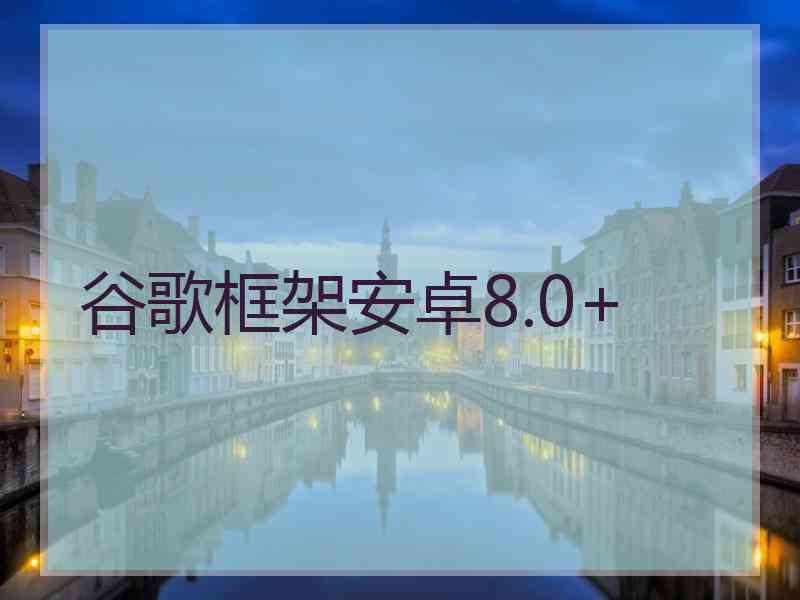 谷歌框架安卓8.0+