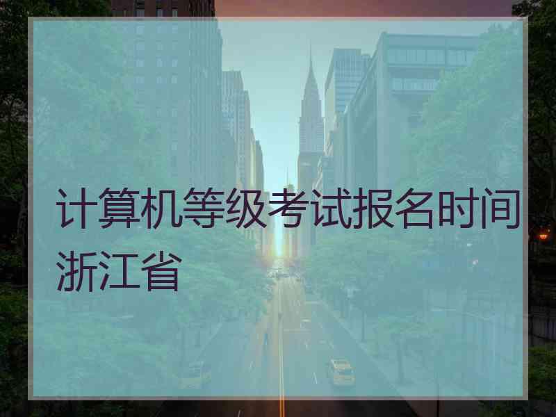 计算机等级考试报名时间浙江省