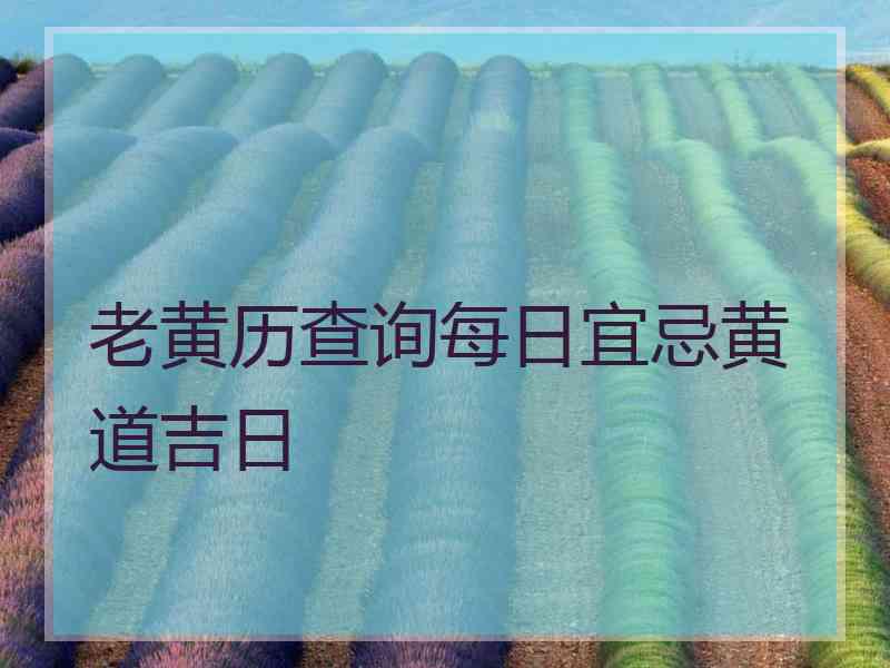 老黄历查询每日宜忌黄道吉日