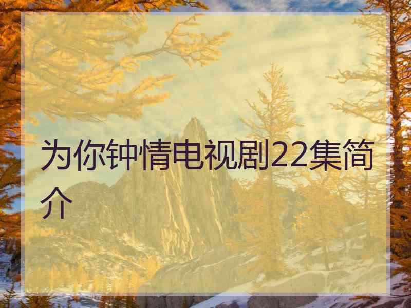 为你钟情电视剧22集简介