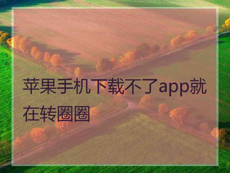 苹果手机下载不了app就在转圈圈