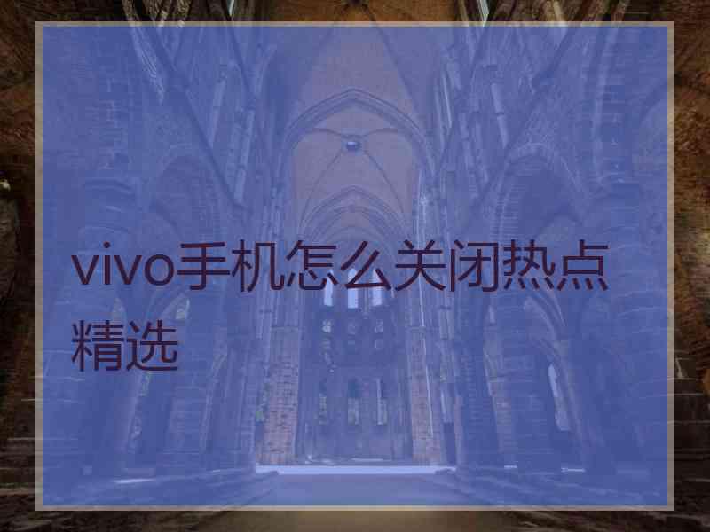 vivo手机怎么关闭热点精选