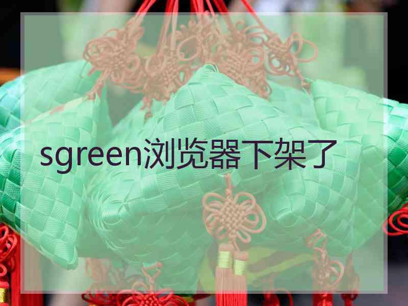 sgreen浏览器下架了