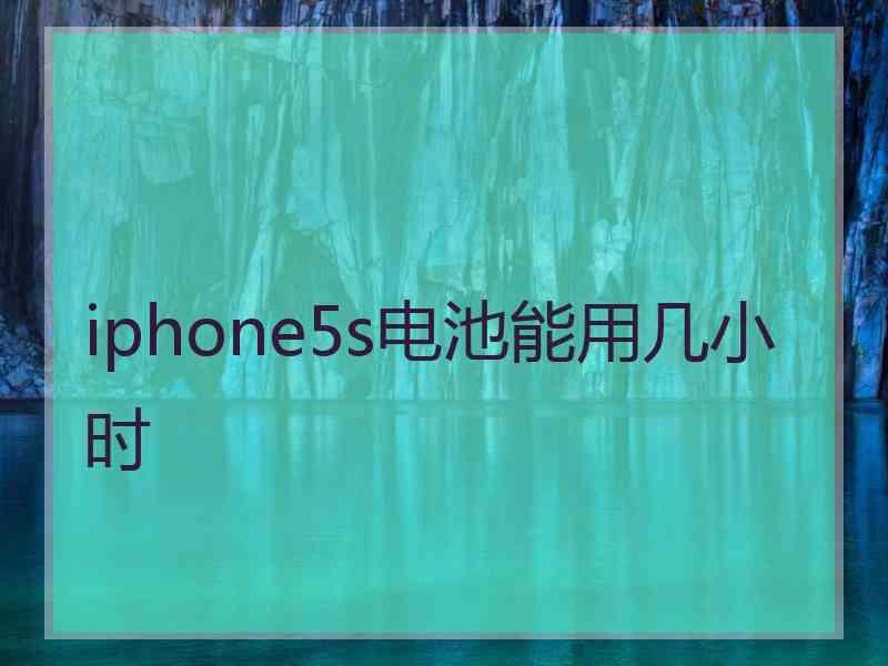 iphone5s电池能用几小时