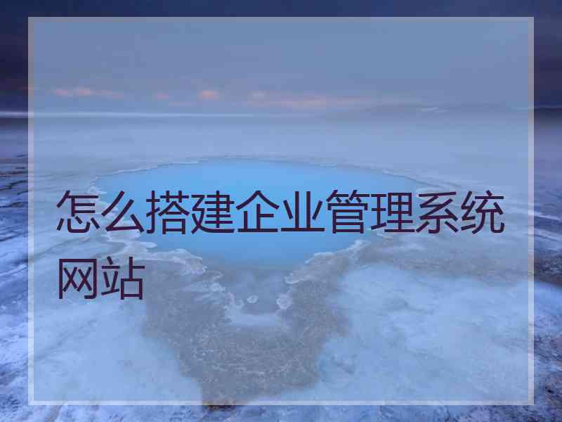 怎么搭建企业管理系统网站