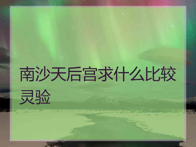 南沙天后宫求什么比较灵验