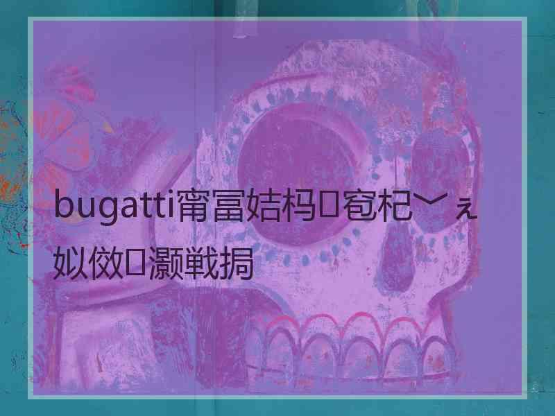 bugatti甯冨姞杩窇杞﹀ぇ姒傚灏戦挶