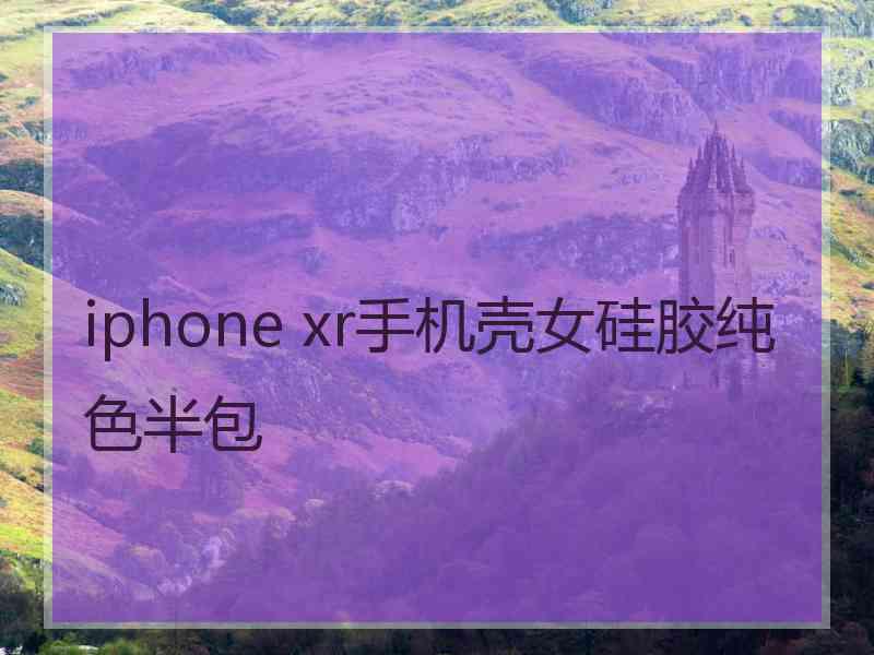 iphone xr手机壳女硅胶纯色半包