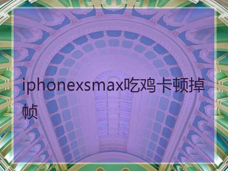 iphonexsmax吃鸡卡顿掉帧