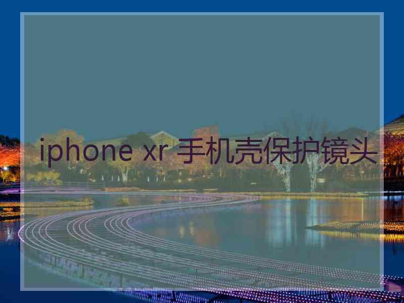 iphone xr 手机壳保护镜头