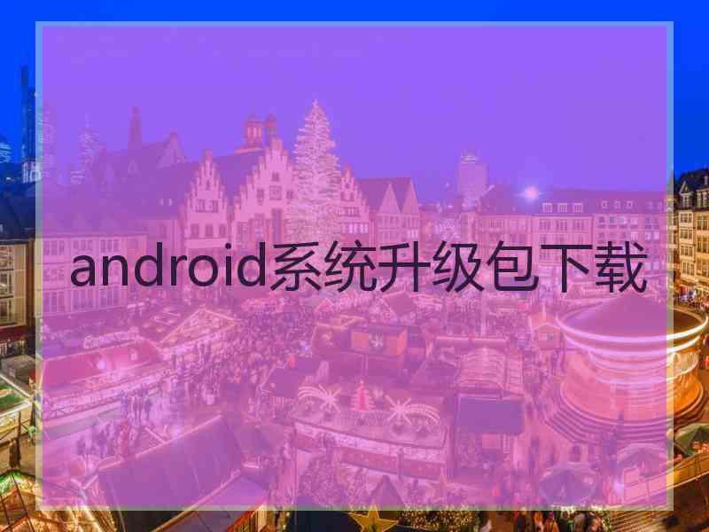 android系统升级包下载