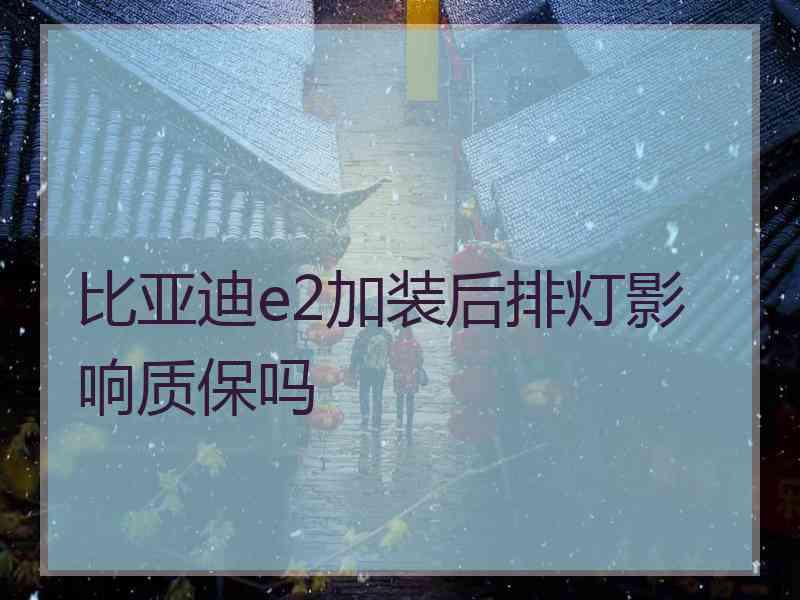 比亚迪e2加装后排灯影响质保吗