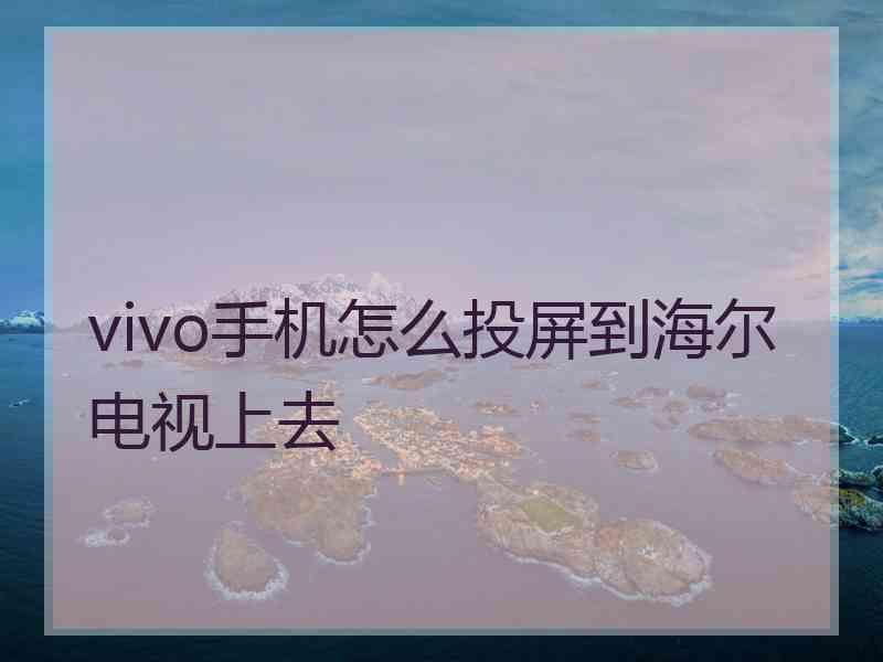 vivo手机怎么投屏到海尔电视上去