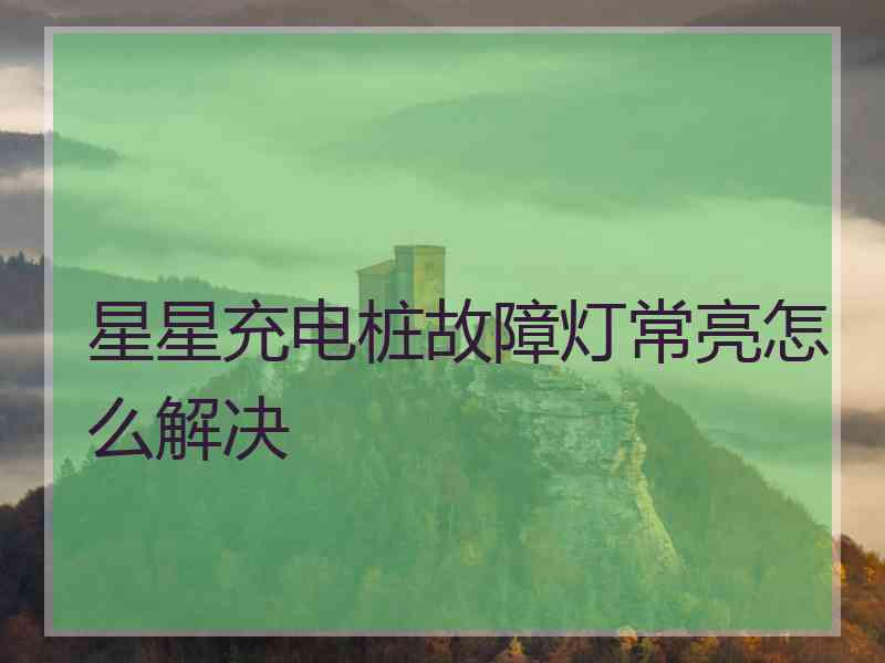 星星充电桩故障灯常亮怎么解决