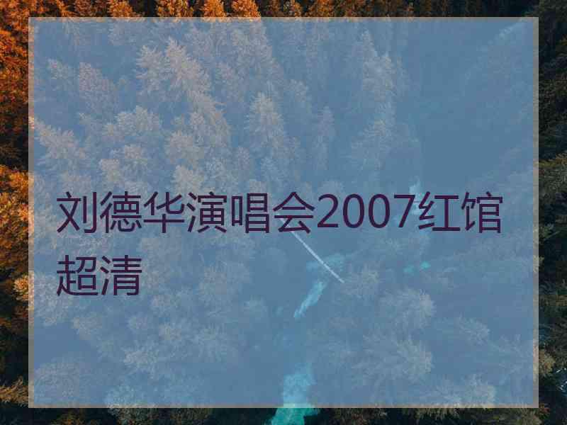 刘德华演唱会2007红馆超清