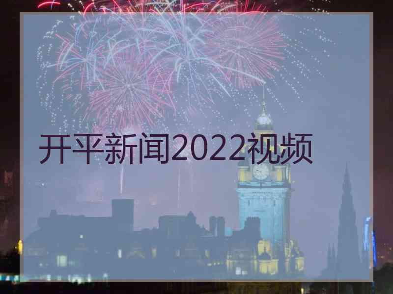 开平新闻2022视频