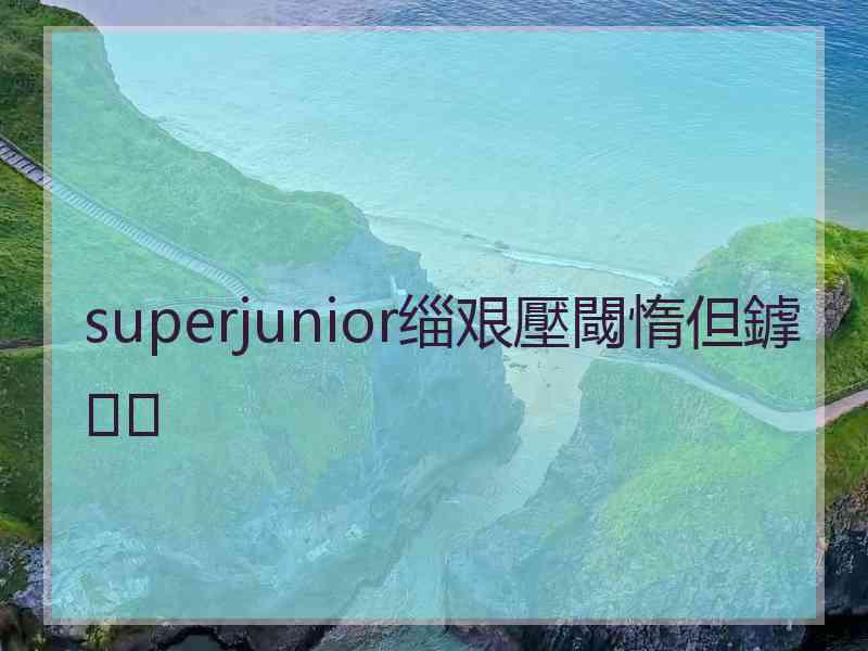 superjunior缁艰壓閾惰但鎼