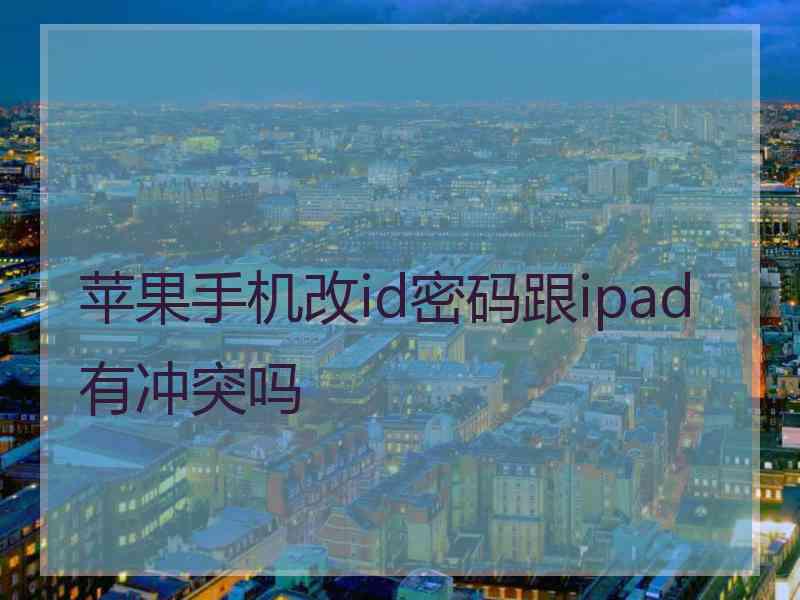 苹果手机改id密码跟ipad有冲突吗