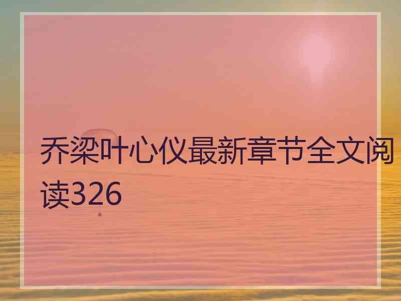 乔梁叶心仪最新章节全文阅读326