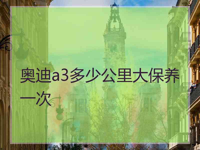 奥迪a3多少公里大保养一次