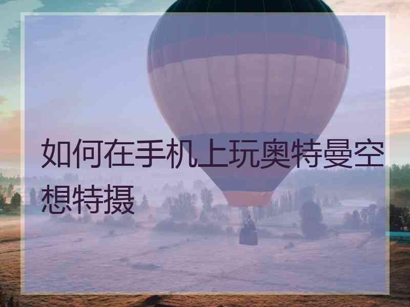 如何在手机上玩奥特曼空想特摄