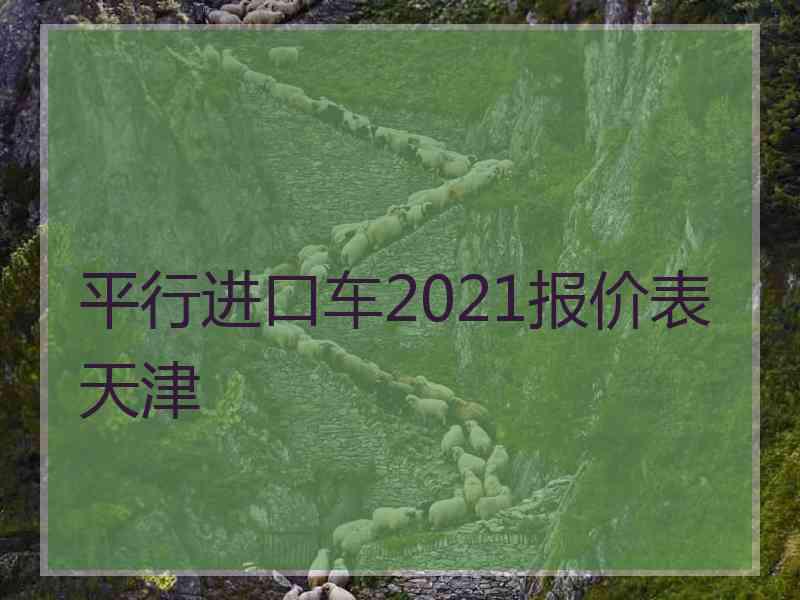 平行进口车2021报价表天津