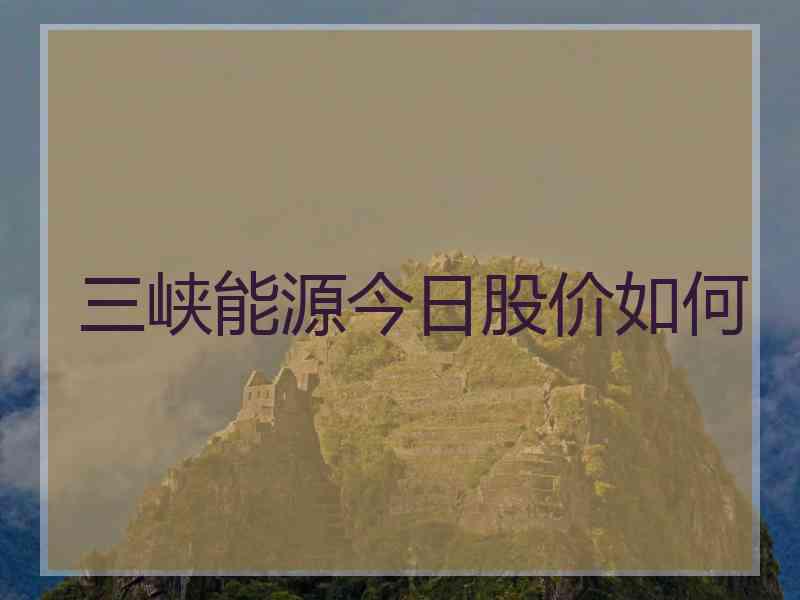 三峡能源今日股价如何