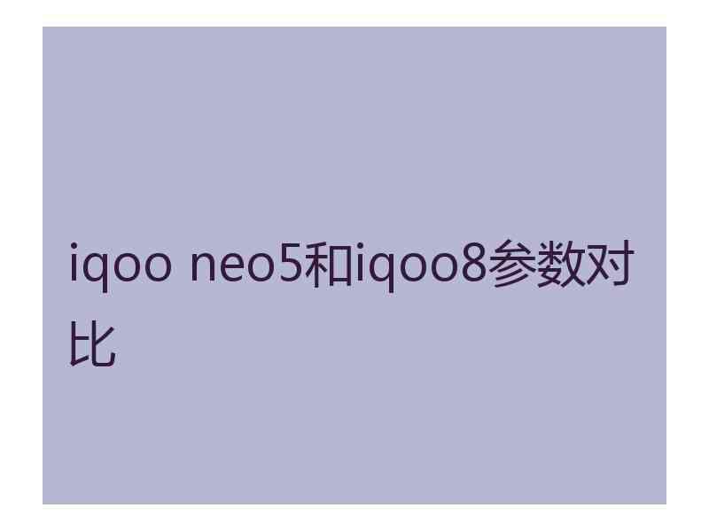 iqoo neo5和iqoo8参数对比