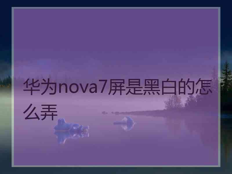 华为nova7屏是黑白的怎么弄