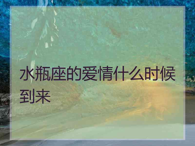 水瓶座的爱情什么时候到来