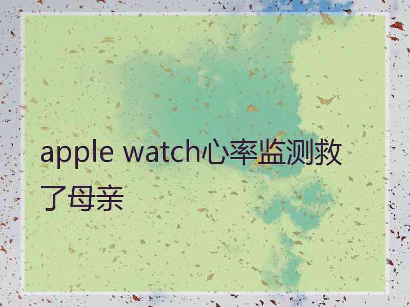 apple watch心率监测救了母亲