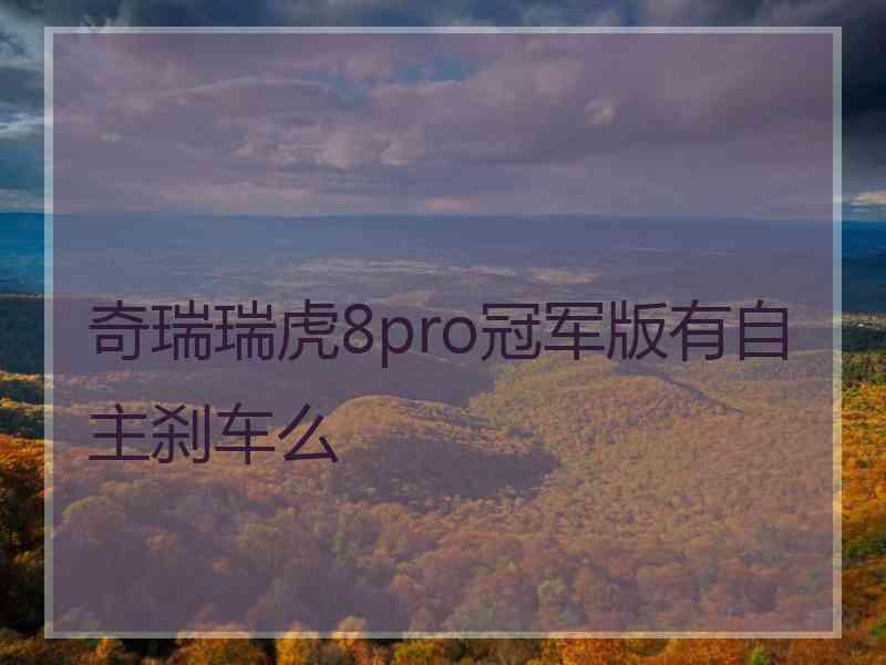 奇瑞瑞虎8pro冠军版有自主刹车么