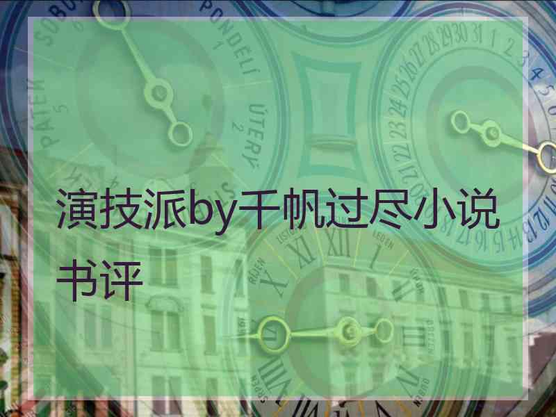 演技派by千帆过尽小说书评