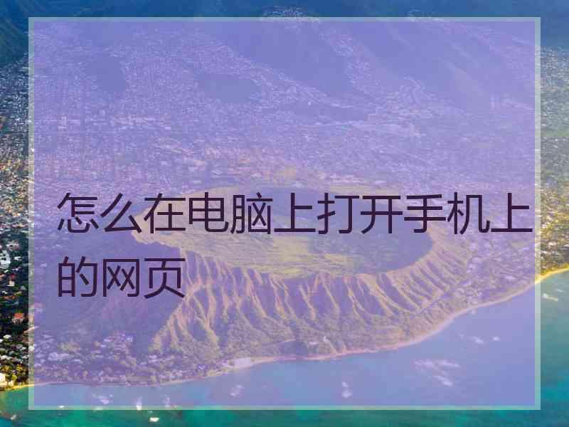 怎么在电脑上打开手机上的网页