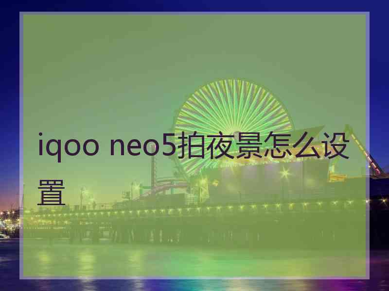 iqoo neo5拍夜景怎么设置