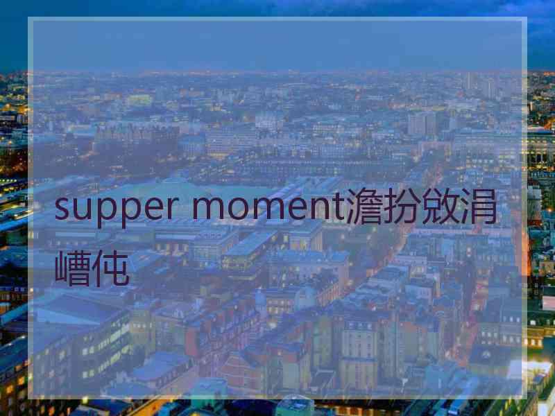 supper moment澹扮敓涓嶆伅