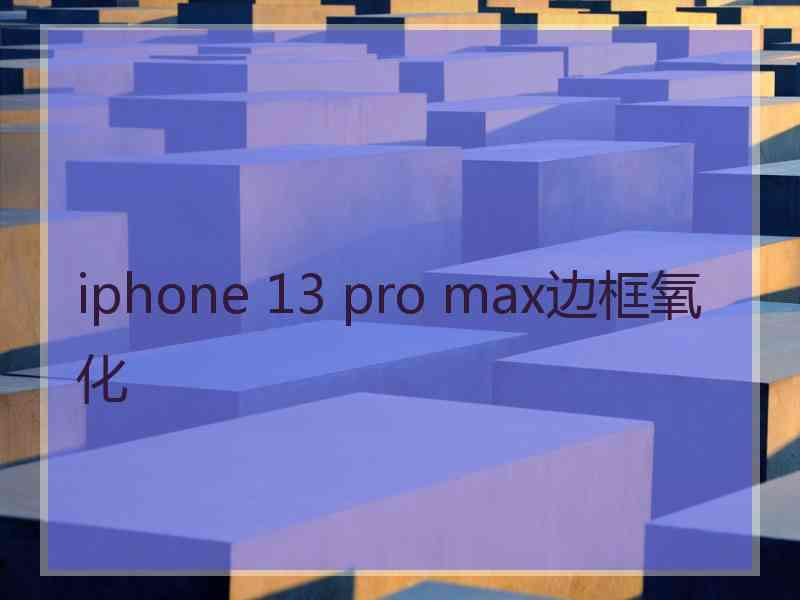 iphone 13 pro max边框氧化