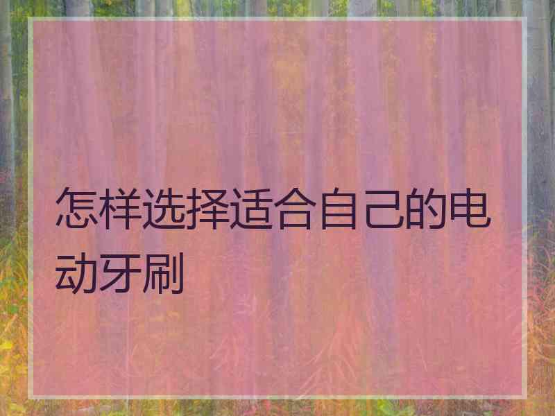 怎样选择适合自己的电动牙刷